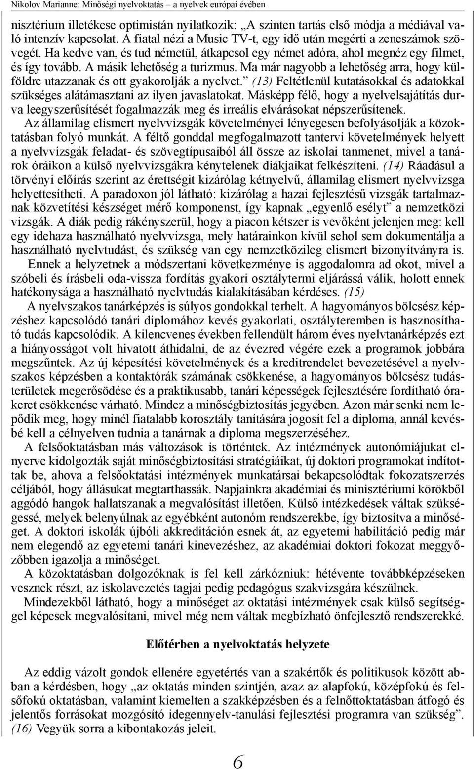 Ma már nagyobb a lehetőség arra, hogy külföldre utazzanak és ott gyakorolják a nyelvet. (13) Feltétlenül kutatásokkal és adatokkal szükséges alátámasztani az ilyen javaslatokat.