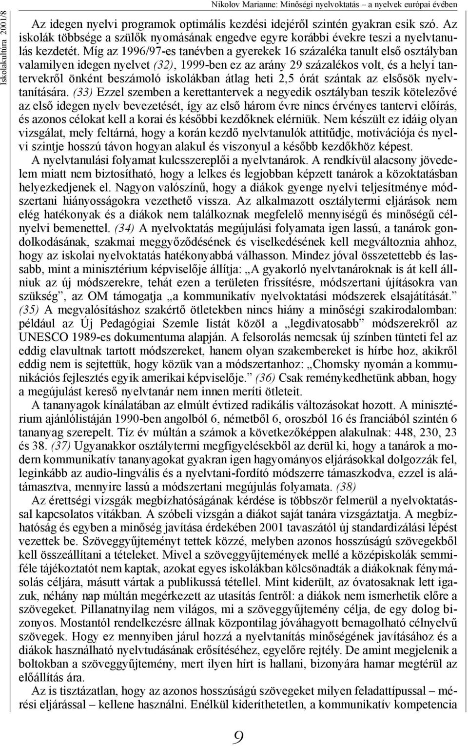 Míg az 1996/97-es tanévben a gyerekek 16 százaléka tanult első osztályban valamilyen idegen nyelvet (32), 1999-ben ez az arány 29 százalékos volt, és a helyi tantervekről önként beszámoló iskolákban