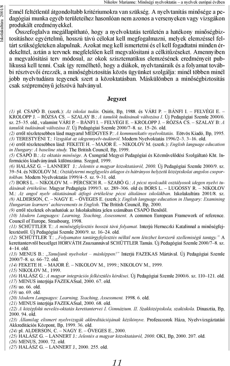 Összefoglalva megállapítható, hogy a nyelvoktatás területén a hatékony minőségbiztosításhoz egyértelmű, hosszú távú célokat kell megfogalmazni, melyek elemzéssel feltárt szükségleteken alapulnak.