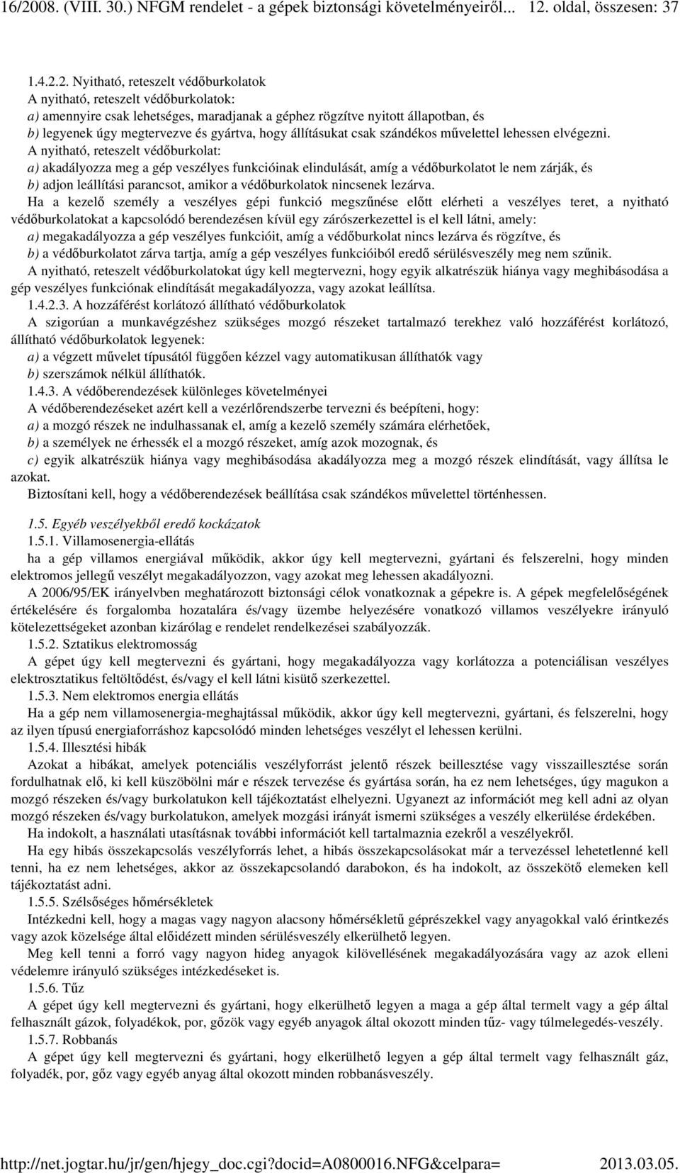 A nyitható, reteszelt védőburkolat: a) akadályozza meg a gép veszélyes funkcióinak elindulását, amíg a védőburkolatot le nem zárják, és b) adjon leállítási parancsot, amikor a védőburkolatok