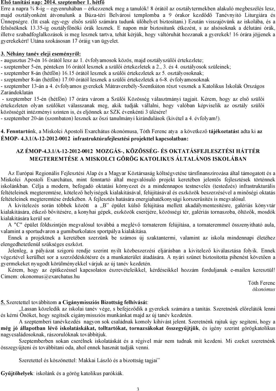 (Itt csak egy-egy elsős szülő számára tudunk ülőhelyet biztosítani.) Ezután visszajövünk az iskolába, és a felsősöknek 13.35-ig osztályfőnöki órák lesznek.