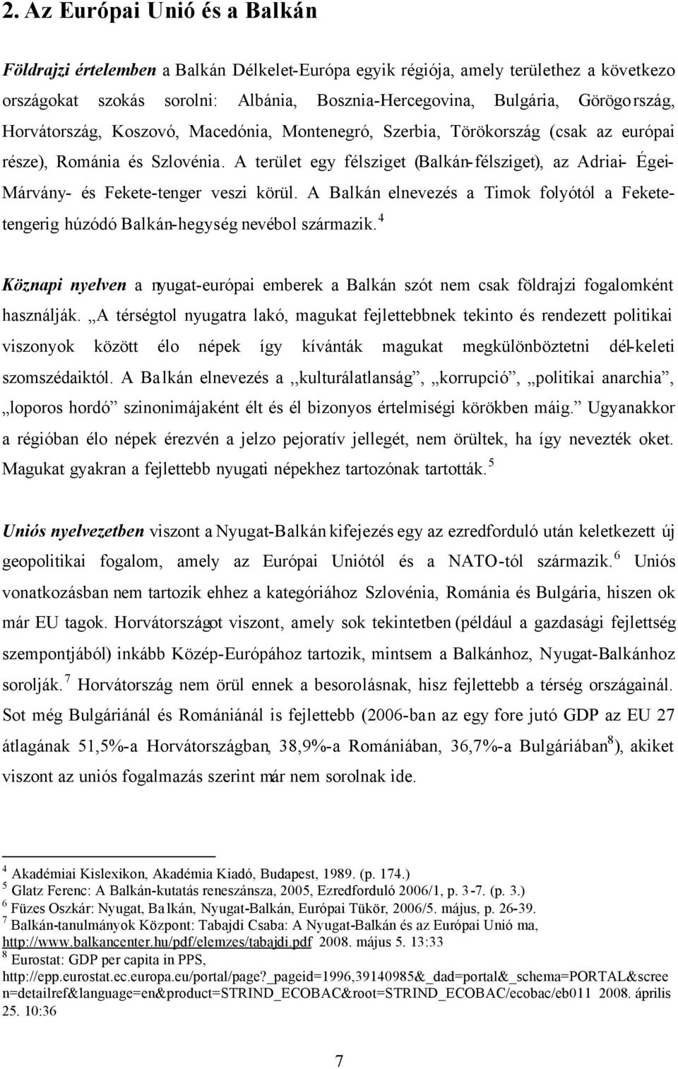 A terület egy félsziget (Balkán-félsziget), az Adriai- Égei- Márvány- és Fekete-tenger veszi körül. A Balkán elnevezés a Timok folyótól a Feketetengerig húzódó Balkán-hegység nevébol származik.