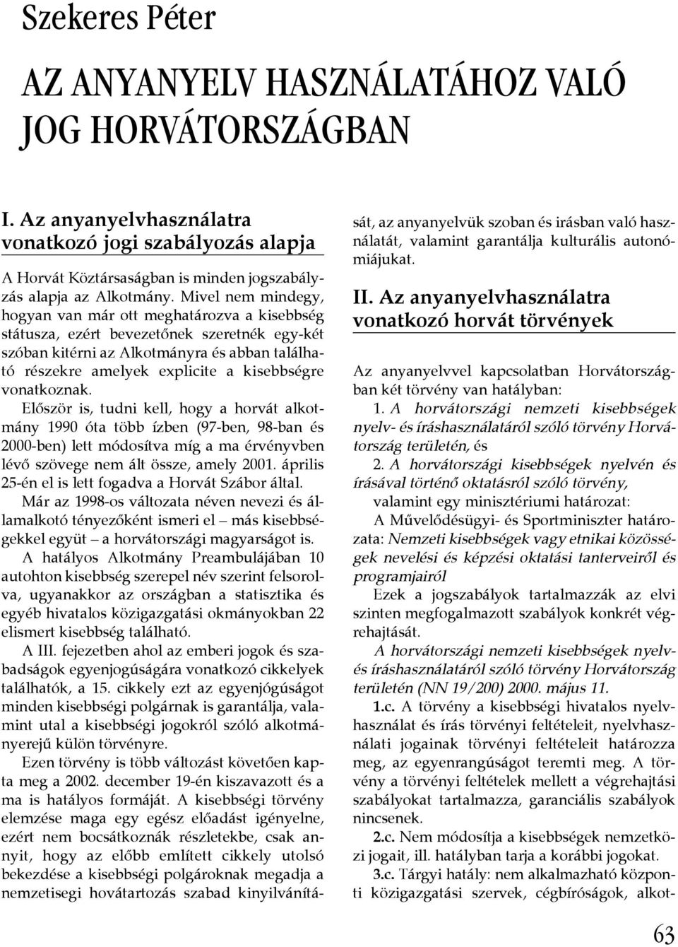 vonatkoznak. Először is, tudni kell, hogy a horvát alkotmány 1990 óta több ízben (97-ben, 98-ban és 2000-ben) lett módosítva míg a ma érvényvben lévő szövege nem ált össze, amely 2001.