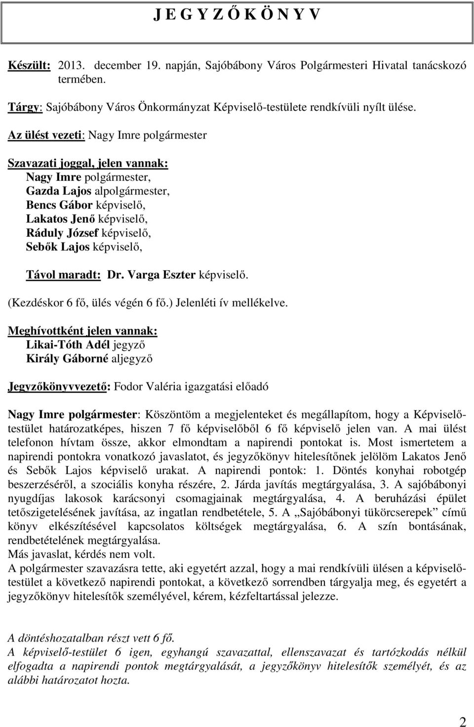 Sebők Lajos képviselő, Távol maradt: Dr. Varga Eszter képviselő. (Kezdéskor 6 fő, ülés végén 6 fő.) Jelenléti ív mellékelve.