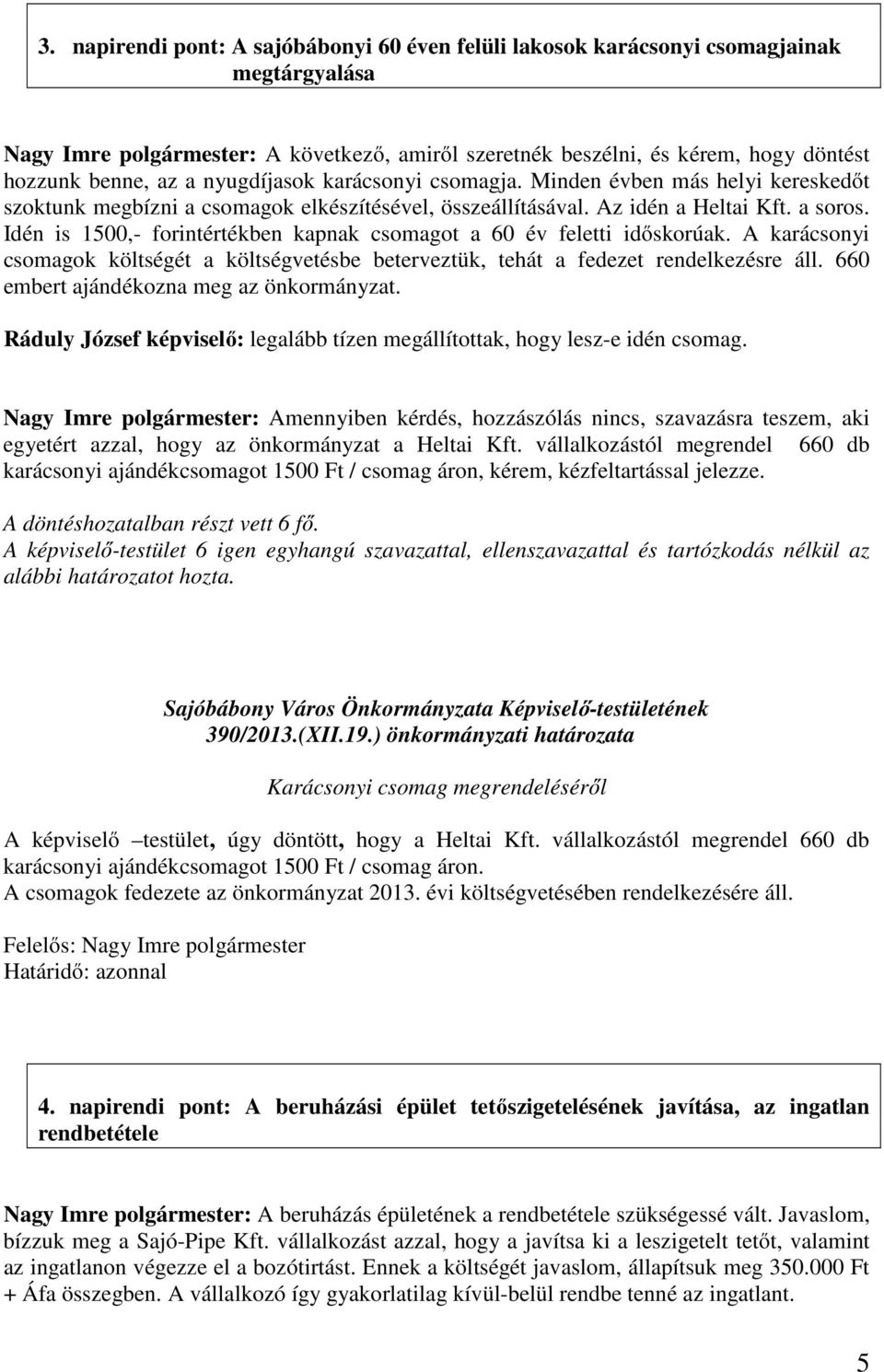 Idén is 1500,- forintértékben kapnak csomagot a 60 év feletti időskorúak. A karácsonyi csomagok költségét a költségvetésbe beterveztük, tehát a fedezet rendelkezésre áll.