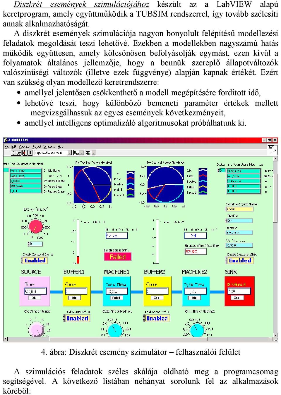 Ezekben a modellekben nagyszámú hatás működik együttesen, amely kölcsönösen befolyásolják egymást, ezen kívül a folyamatok általános jellemzője, hogy a bennük szereplő állapotváltozók valószínűségi