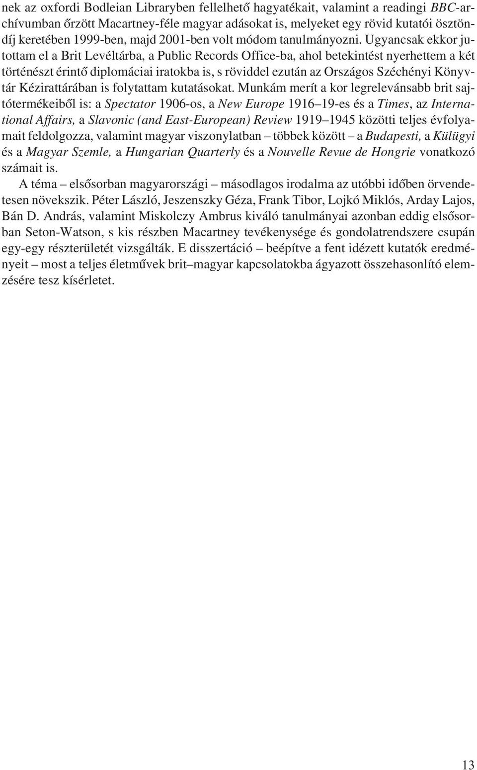 Ugyancsak ekkor jutottam el a Brit Levéltárba, a Public Records Office-ba, ahol betekintést nyerhettem a két történészt érintõ diplomáciai iratokba is, s röviddel ezután az Országos Széchényi