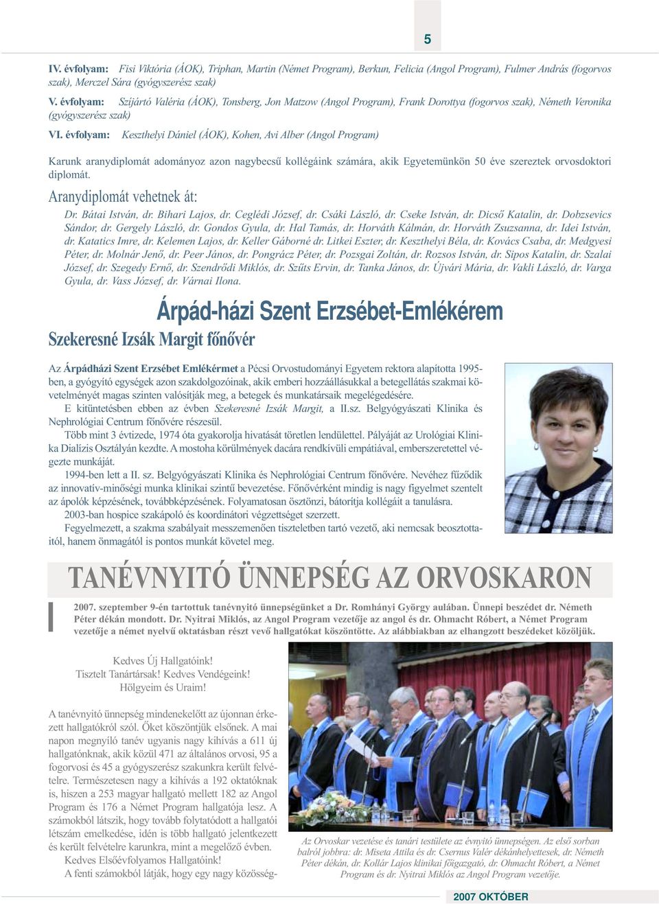 évfolyam: Keszthelyi Dániel (ÁOK), Kohen, Avi Alber (Angol Program) Karunk aranydiplomát adományoz azon nagybecsû kollégáink számára, akik Egyetemünkön 50 éve szereztek orvosdoktori diplomát.