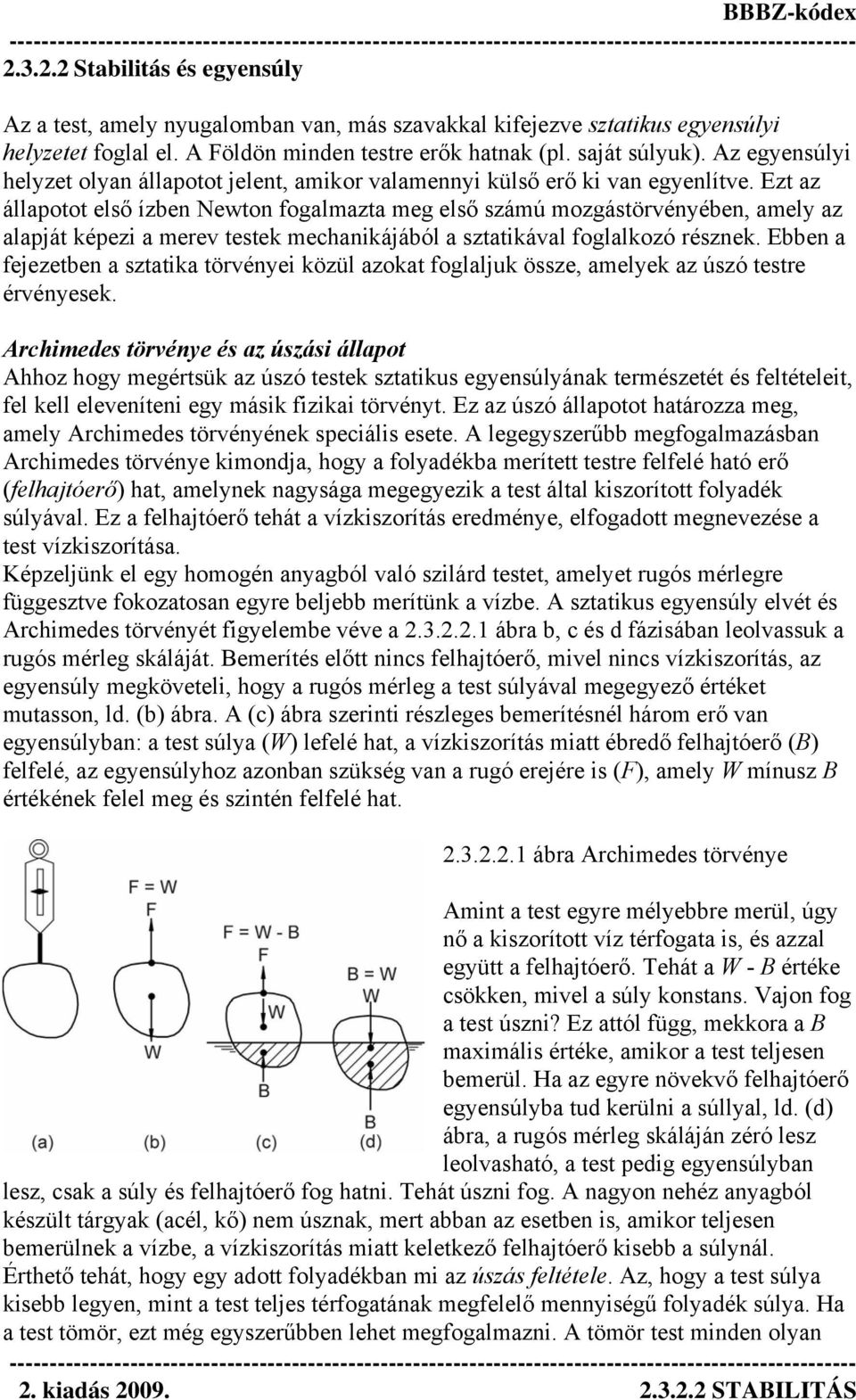 Ezt az állapotot első ízben Newton fogalmazta meg első számú mozgástörvényében, amely az alapját képezi a merev testek mechanikájából a sztatikával foglalkozó résznek.