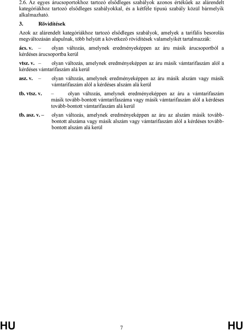 v. olyan változás, amelynek eredményeképpen az áru másik árucsoportból a kérdéses árucsoportba kerül vtsz. v. olyan változás, amelynek eredményeképpen az áru másik vámtarifaszám alól a kérdéses vámtarifaszám alá kerül asz.