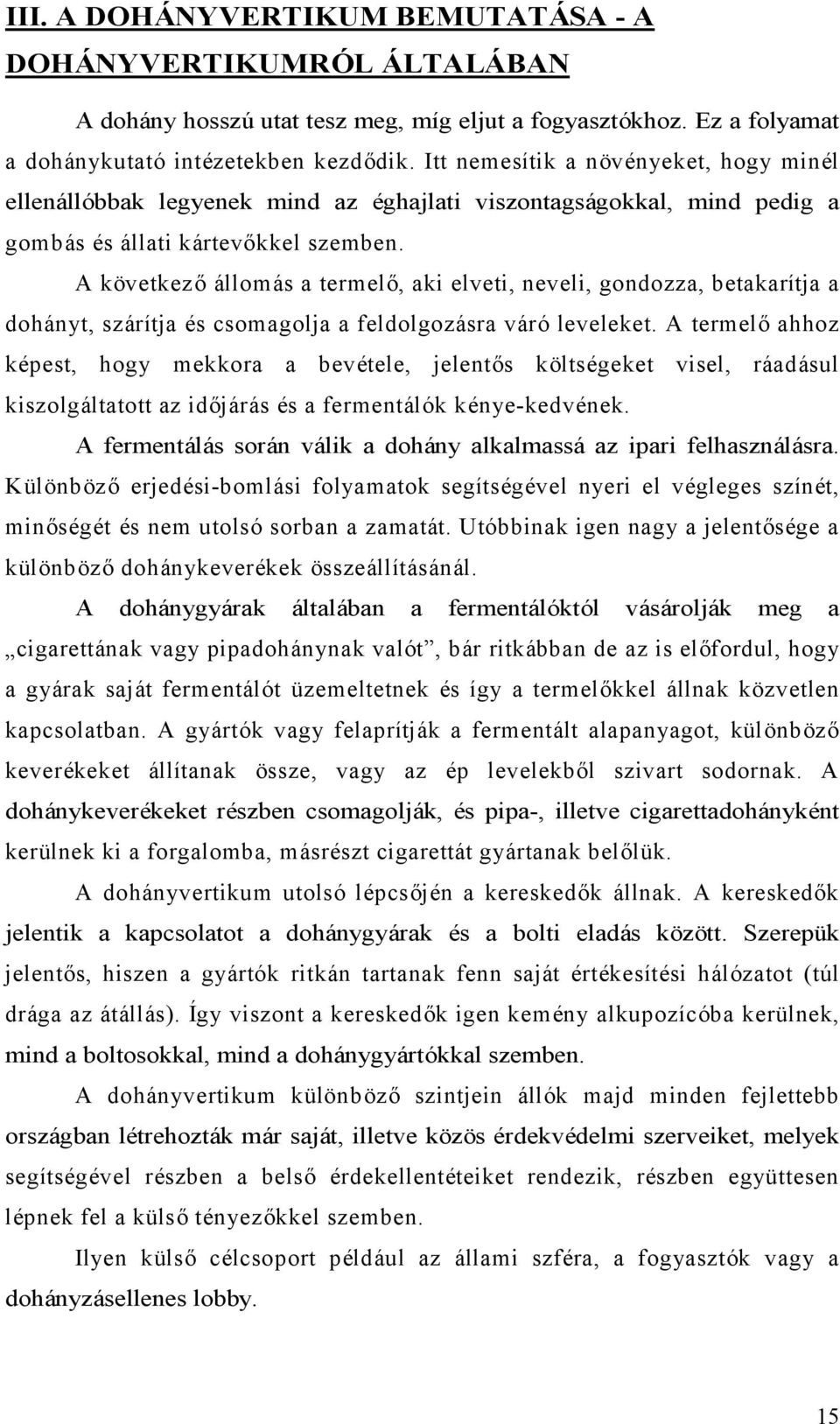 A következő állomás a termelő, aki elveti, neveli, gondozza, betakarítja a dohányt, szárítja és csomagolja a feldolgozásra váró leveleket.