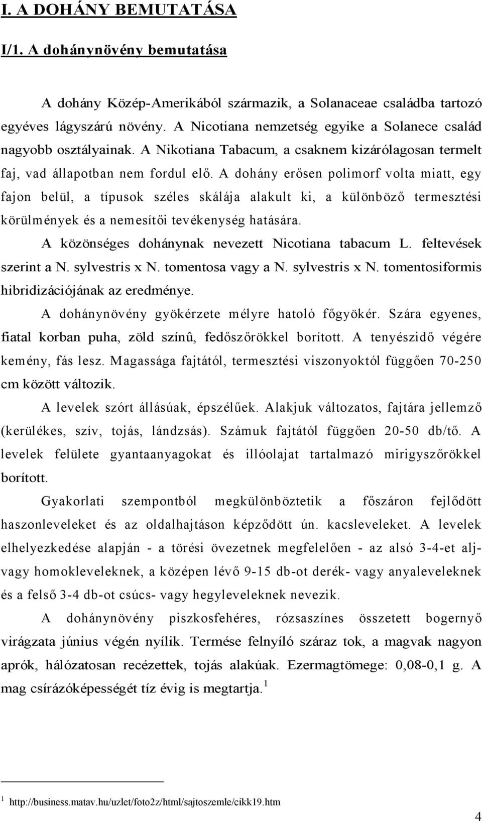 A dohány erősen polimorf volta miatt, egy fajon belül, a típusok széles skálája alakult ki, a különböző termesztési körülmények és a nemesítői tevékenység hatására.