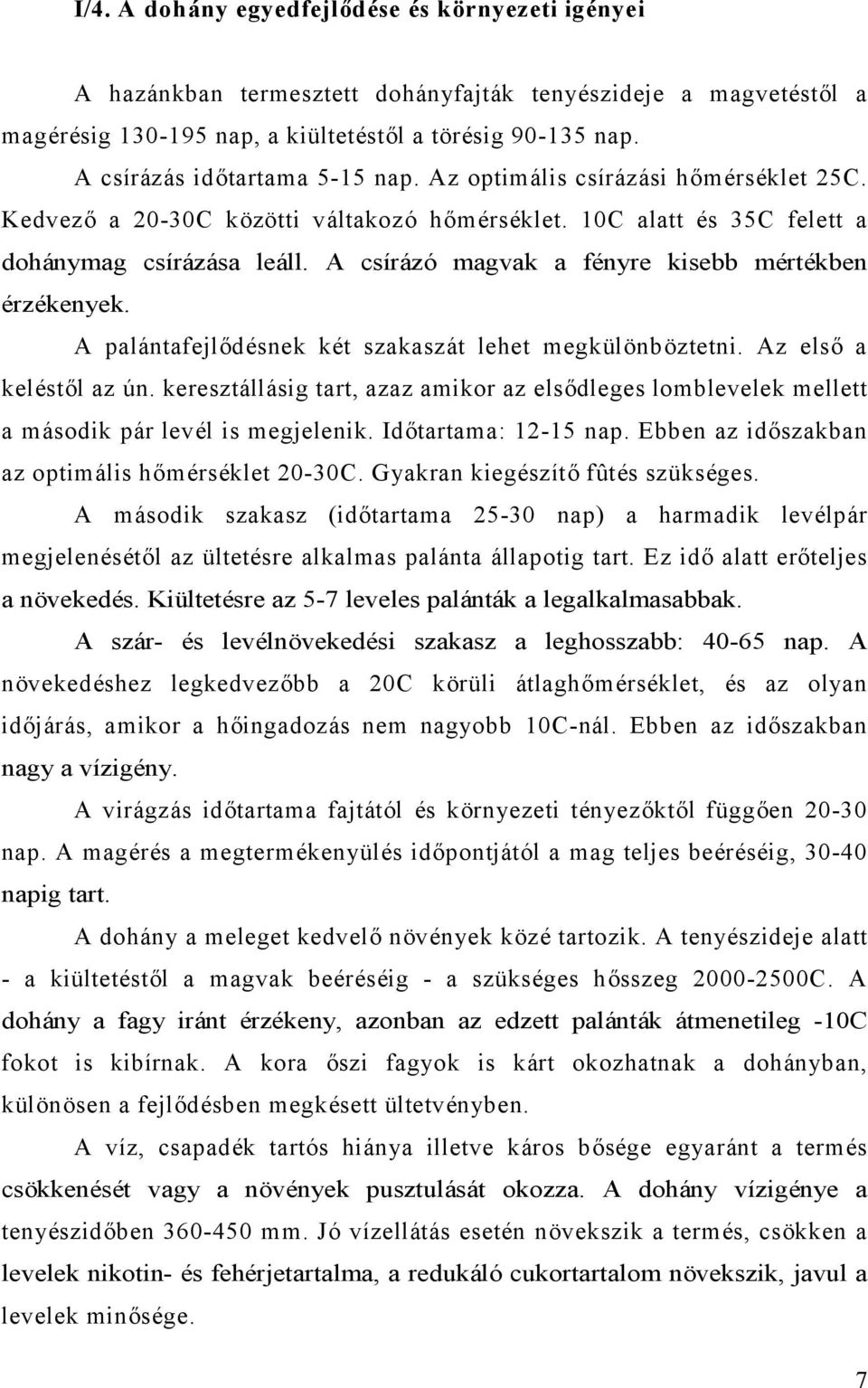 A csírázó magvak a fényre kisebb mértékben érzékenyek. A palántafejlődésnek két szakaszát lehet megkülönböztetni. Az első a keléstől az ún.