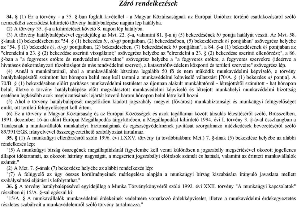 -a a kihirdetését követő 8. napon lép hatályba. (3) A törvény hatálybalépésével egyidejűleg az Mvt. 22. -a, valamint 81. -a új (5) bekezdésének b) pontja hatályát veszti. Az Mvt. 58.