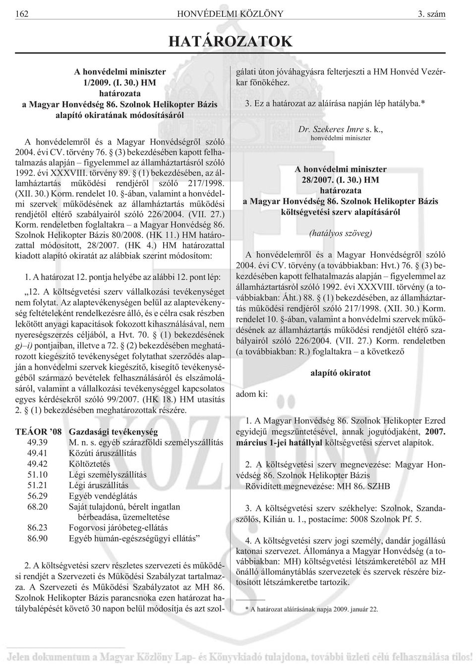 (3) bekezdésében kapott felhatalmazás alapján figyelemmel az államháztartásról szóló 1992. évi XXXVIII. törvény 89. (1) bekezdésében, az államháztartás mûködési rendjérõl szóló 217/1998. (XII. 30.