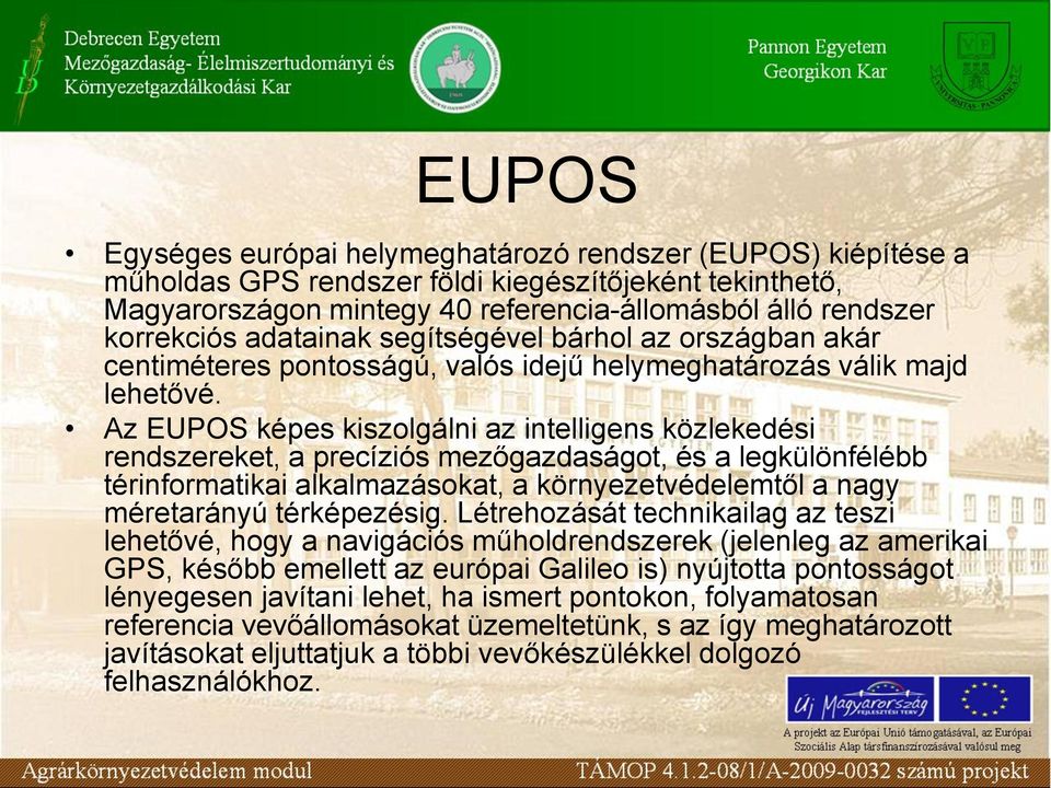 Az EUPOS képes kiszolgálni az intelligens közlekedési rendszereket, a precíziós mezőgazdaságot, és a legkülönfélébb térinformatikai alkalmazásokat, a környezetvédelemtől a nagy méretarányú