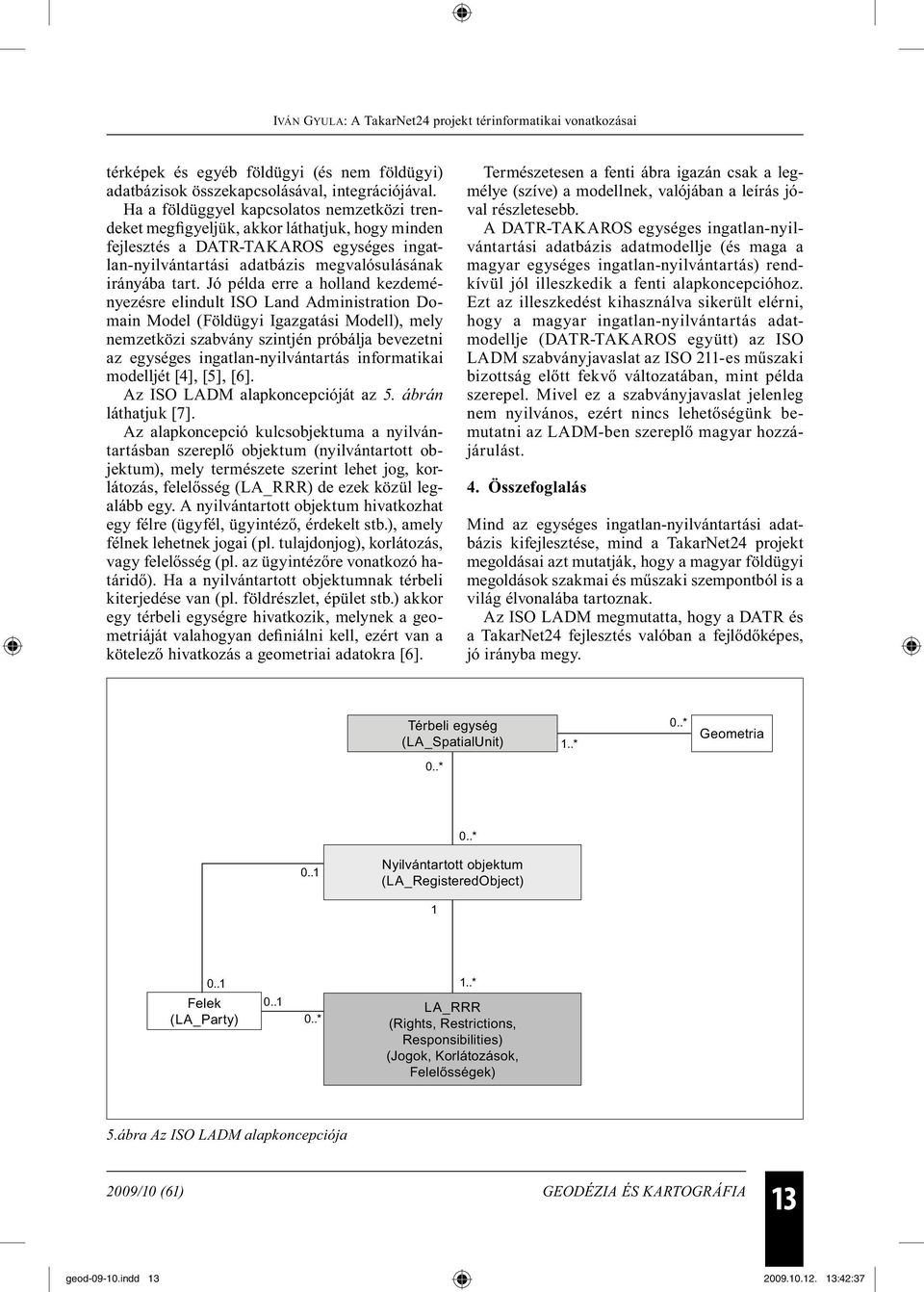 Jó példa erre a holland kezdeményezésre elindult ISO Land Administration Domain Model (Földügyi Igazgatási Modell), mely nemzetközi szabvány szintjén próbálja bevezetni az egységes