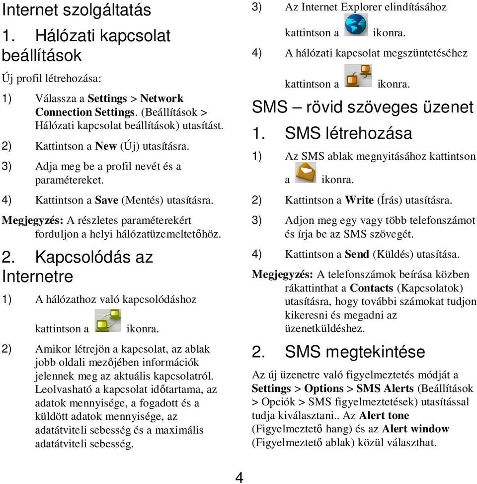 Kpcsolódás z Internetre 1) A hálózthoz vló kpcsolódáshoz kttintson 2) Amikor létrejön kpcsolt, z blk jobb oldli mezıjében információk jelennek meg z ktuális kpcsoltról.