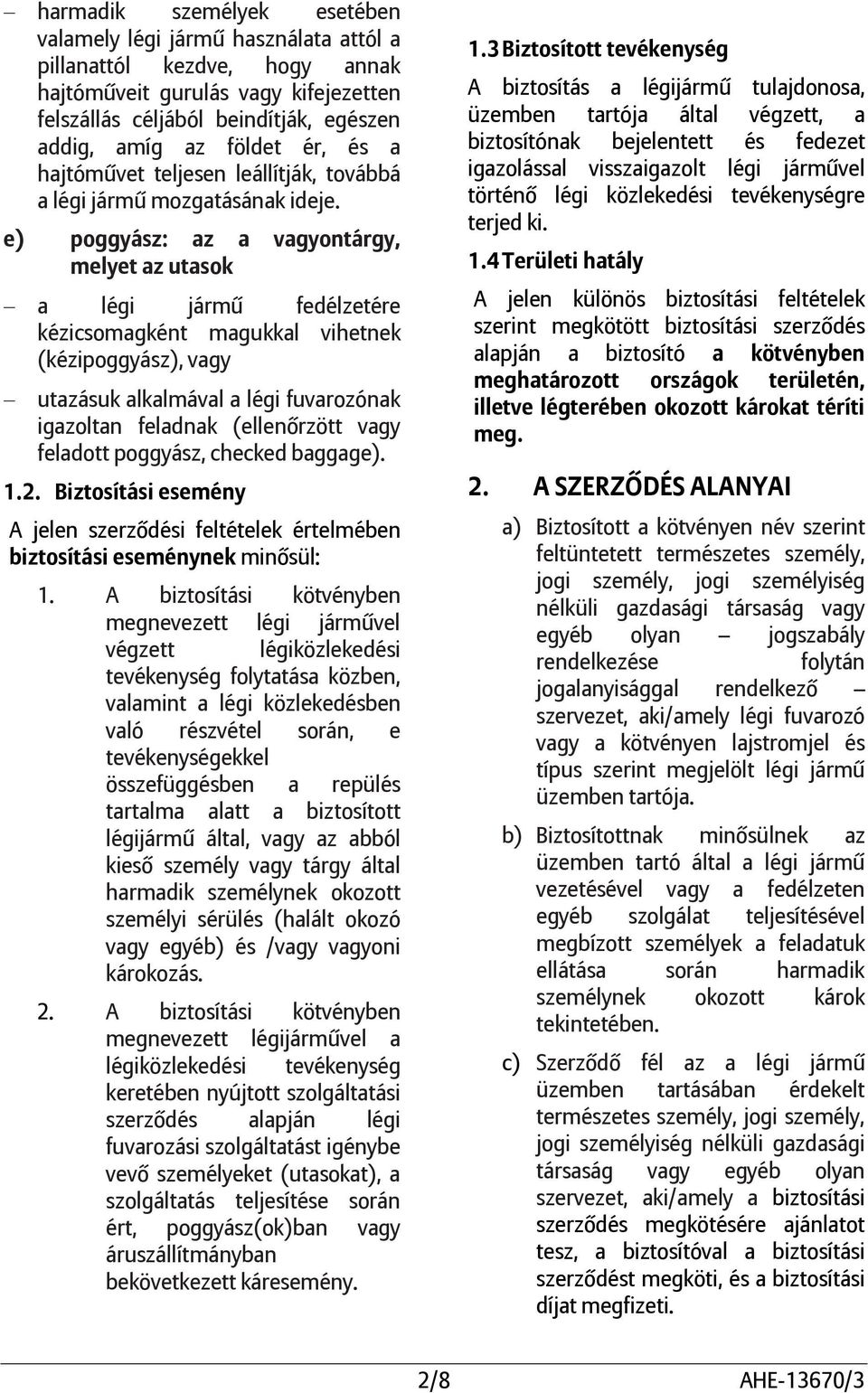 e) poggyász: az a vagyontárgy, melyet az utasok a légi jármű fedélzetére kézicsomagként magukkal vihetnek (kézipoggyász), vagy utazásuk alkalmával a légi fuvarozónak igazoltan feladnak (ellenőrzött