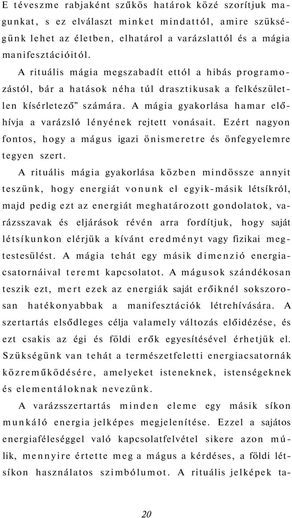 A mágia gyakorlása hamar előhívja a varázsló lényének rejtett vonásait. Ezért nagyon fontos, hogy a mágus igazi önismeretre és önfegyelemre tegyen szert.