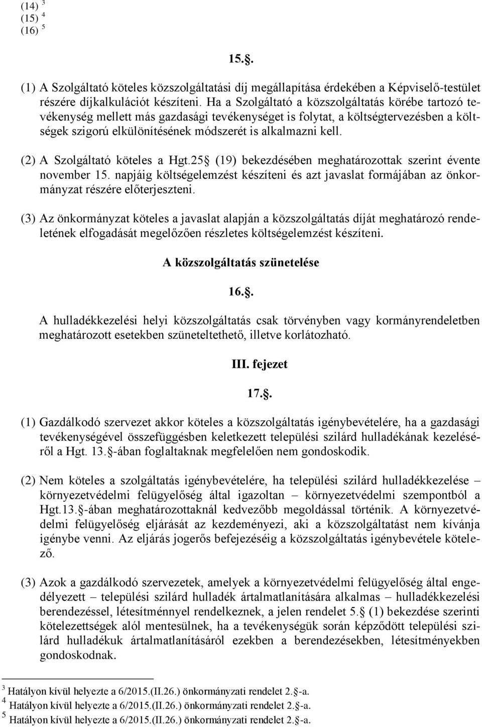 (2) A Szolgáltató köteles a Hgt.25 (19) bekezdésében meghatározottak szerint évente november 15. napjáig költségelemzést készíteni és azt javaslat formájában az önkormányzat részére előterjeszteni.