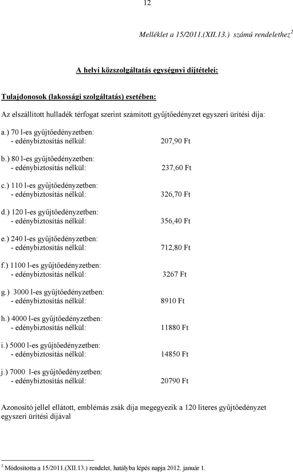 díja: a.) 70 l-es gyűjtőedényzetben: - edénybiztosítás nélkül: 207,90 Ft b.) 80 l-es gyűjtőedényzetben: - edénybiztosítás nélkül: 237,60 Ft c.