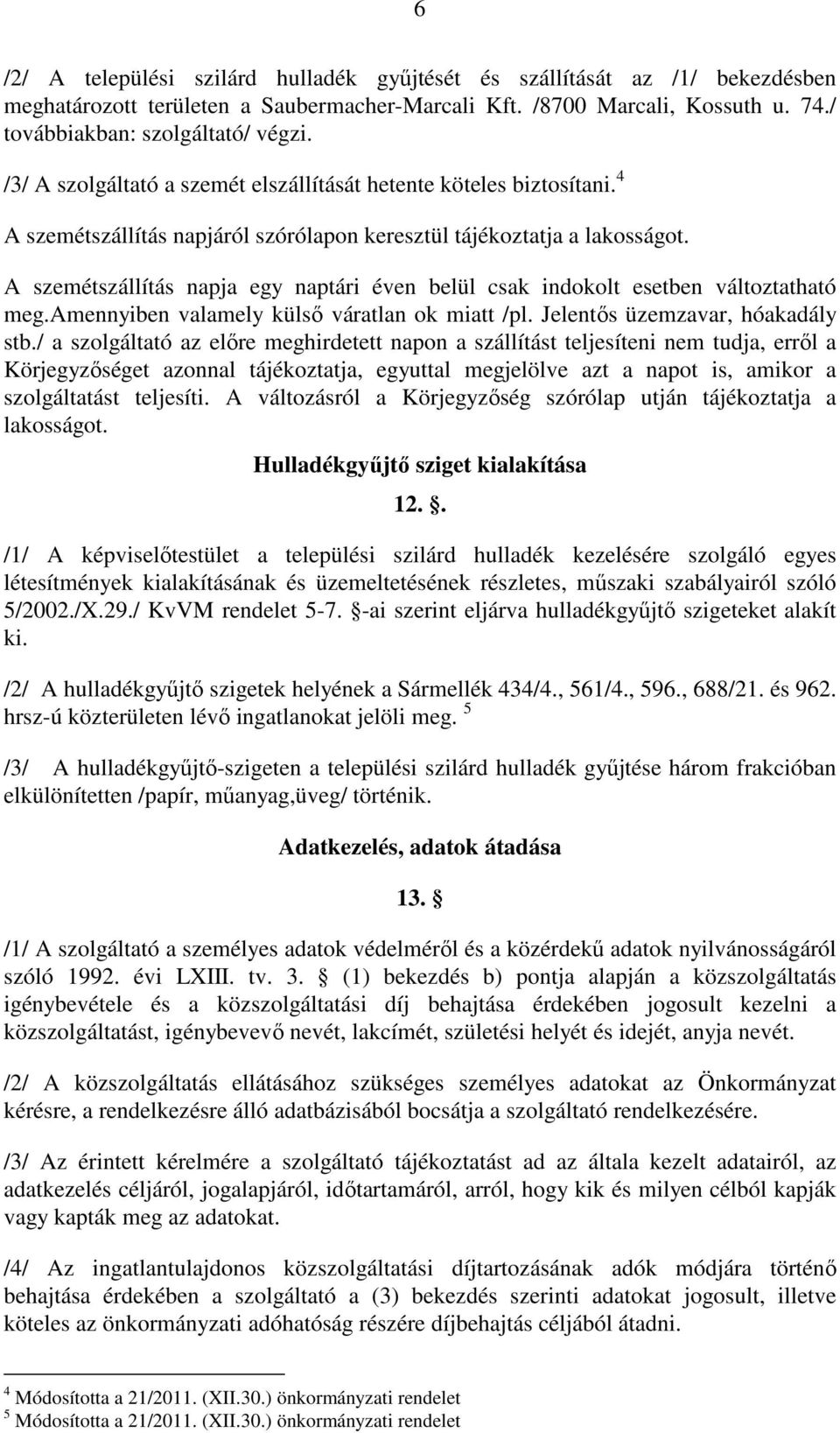 A szemétszállítás napja egy naptári éven belül csak indokolt esetben változtatható meg.amennyiben valamely külső váratlan ok miatt /pl. Jelentős üzemzavar, hóakadály stb.