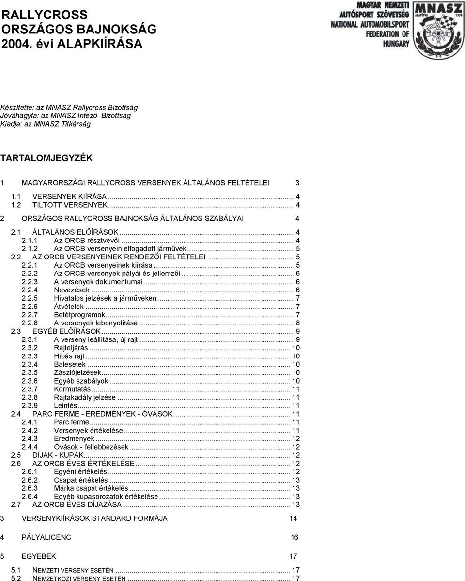 1.1 VERSENYEK KIÍRÁSA... 4 1.2 TILTOTT VERSENYEK... 4 2 ORSZÁGOS RALLYCROSS BAJNOKSÁG ÁLTALÁNOS SZABÁLYAI 4 2.1 ÁLTALÁNOS ELŐÍRÁSOK... 4 2.1.1 Az ORCB résztvevői... 4 2.1.2 Az ORCB versenyein elfogadott járművek.