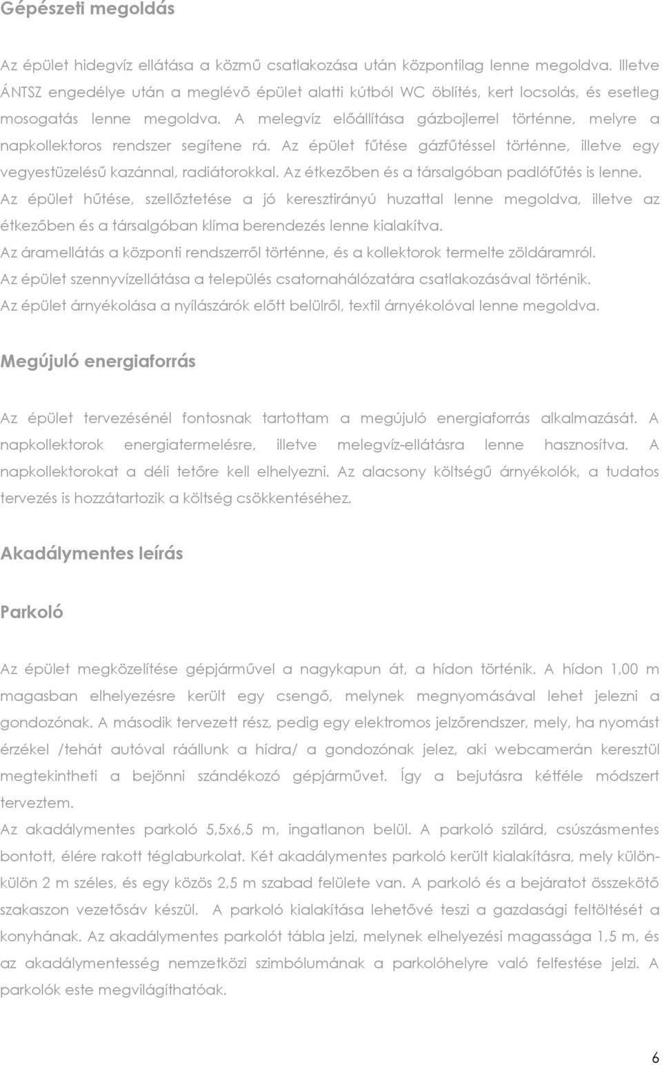 A melegvíz előállítása gázbojlerrel történne, melyre a napkollektoros rendszer segítene rá. Az épület fűtése gázfűtéssel történne, illetve egy vegyestüzelésű kazánnal, radiátorokkal.