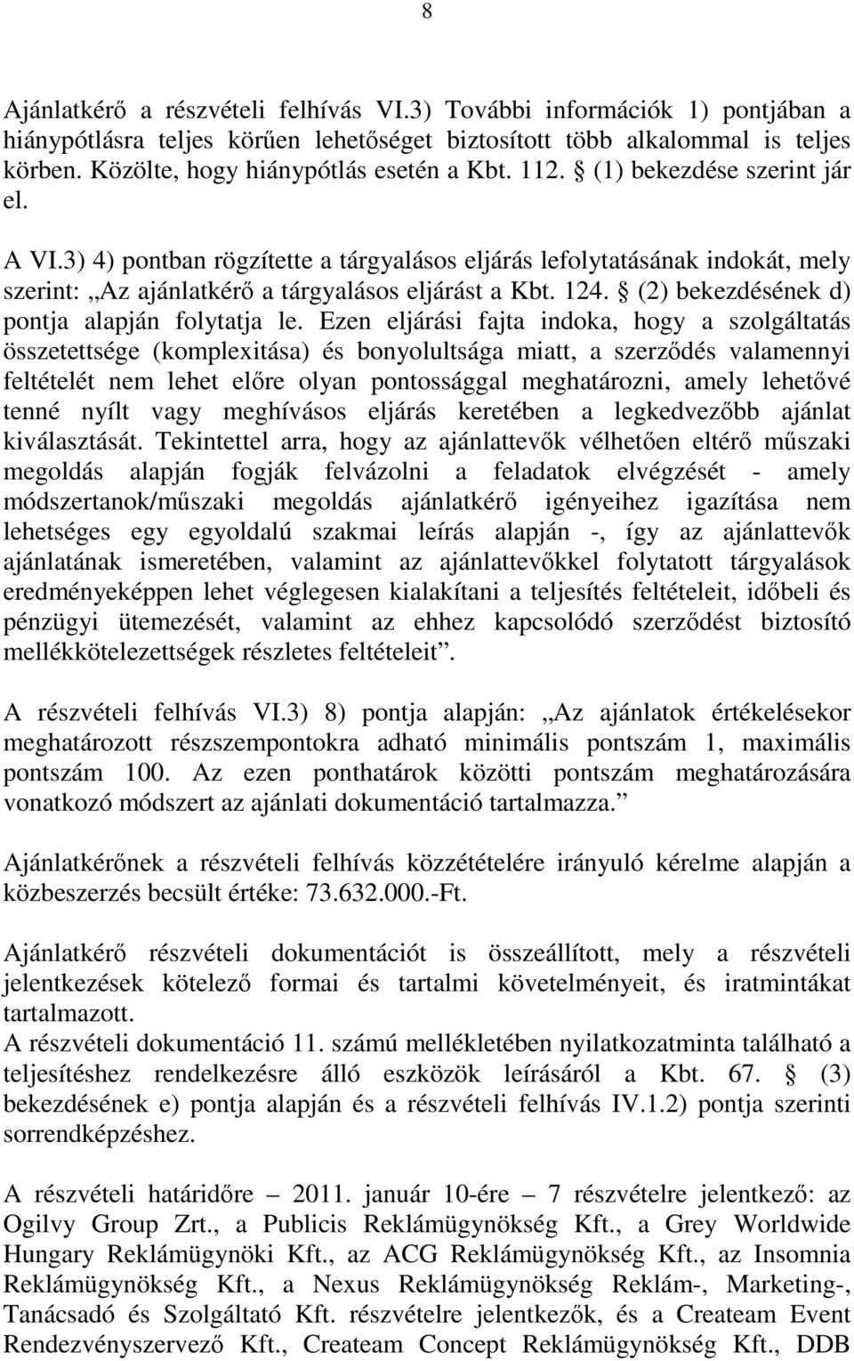 3) 4) pontban rögzítette a tárgyalásos eljárás lefolytatásának indokát, mely szerint: Az ajánlatkérő a tárgyalásos eljárást a Kbt. 124. (2) bekezdésének d) pontja alapján folytatja le.