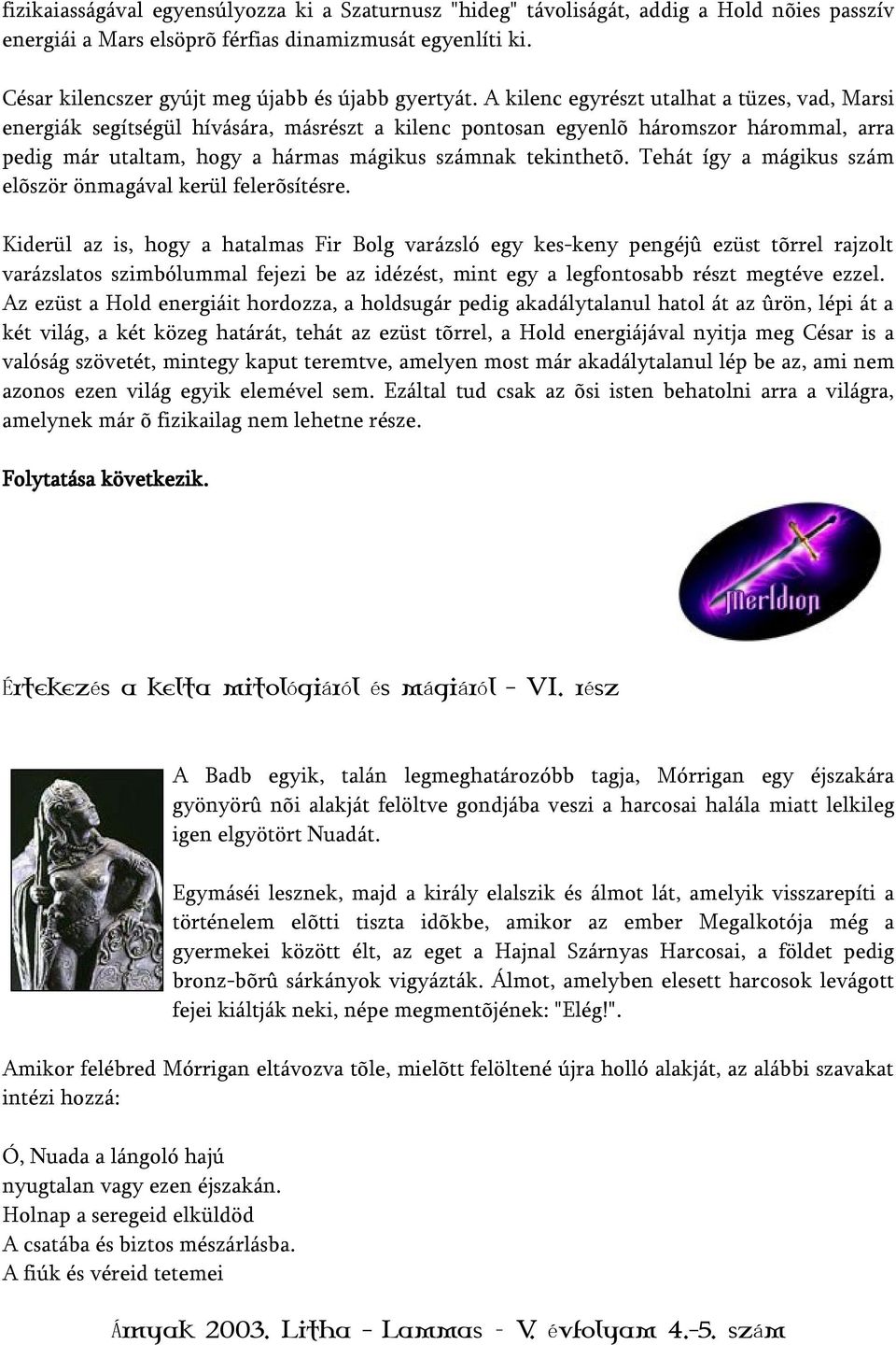 A kilenc egyrészt utalhat a tüzes, vad, Marsi energiák segítségül hívására, másrészt a kilenc pontosan egyenlõ háromszor hárommal, arra pedig már utaltam, hogy a hármas mágikus számnak tekinthetõ.