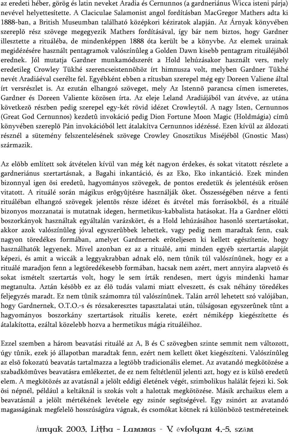 Az Árnyak könyvében szereplõ rész szövege megegyezik Mathers fordításával, így bár nem biztos, hogy Gardner illesztette a rituáléba, de mindenképpen 1888 óta került be a könyvbe.