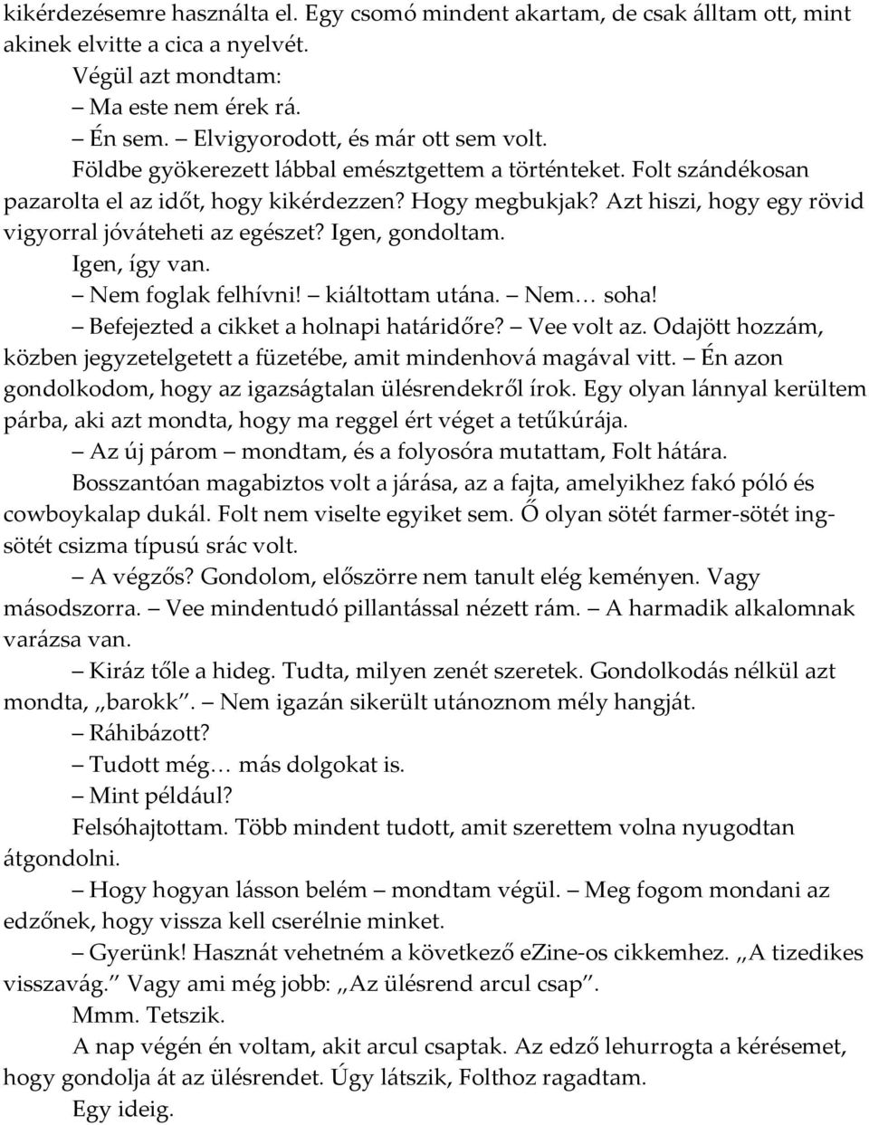 Igen, gondoltam. Igen, így van. Nem foglak felhívni! ki{ltottam ut{na. Nem< soha! Befejezted a cikket a holnapi hat{ridőre? Vee volt az.