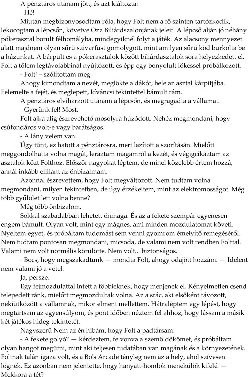 A b{rpult és a pókerasztalok között bili{rdasztalok sora helyezkedett el. Folt a tőlem legt{volabbin{l nyújtózott, és épp egy bonyolult lökéssel prób{lkozott. - Folt! szólítottam meg.