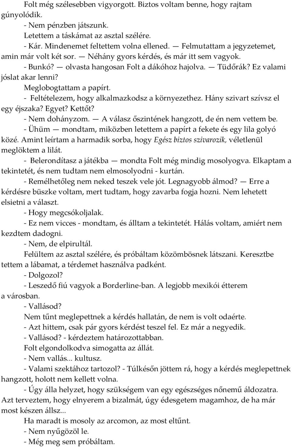 Meglobogtattam a papírt. - Feltételezem, hogy alkalmazkodsz a környezethez. H{ny szivart szívsz el egy éjszaka? Egyet? Kettőt? - Nem doh{nyzom. A v{lasz őszintének hangzott, de én nem vettem be.