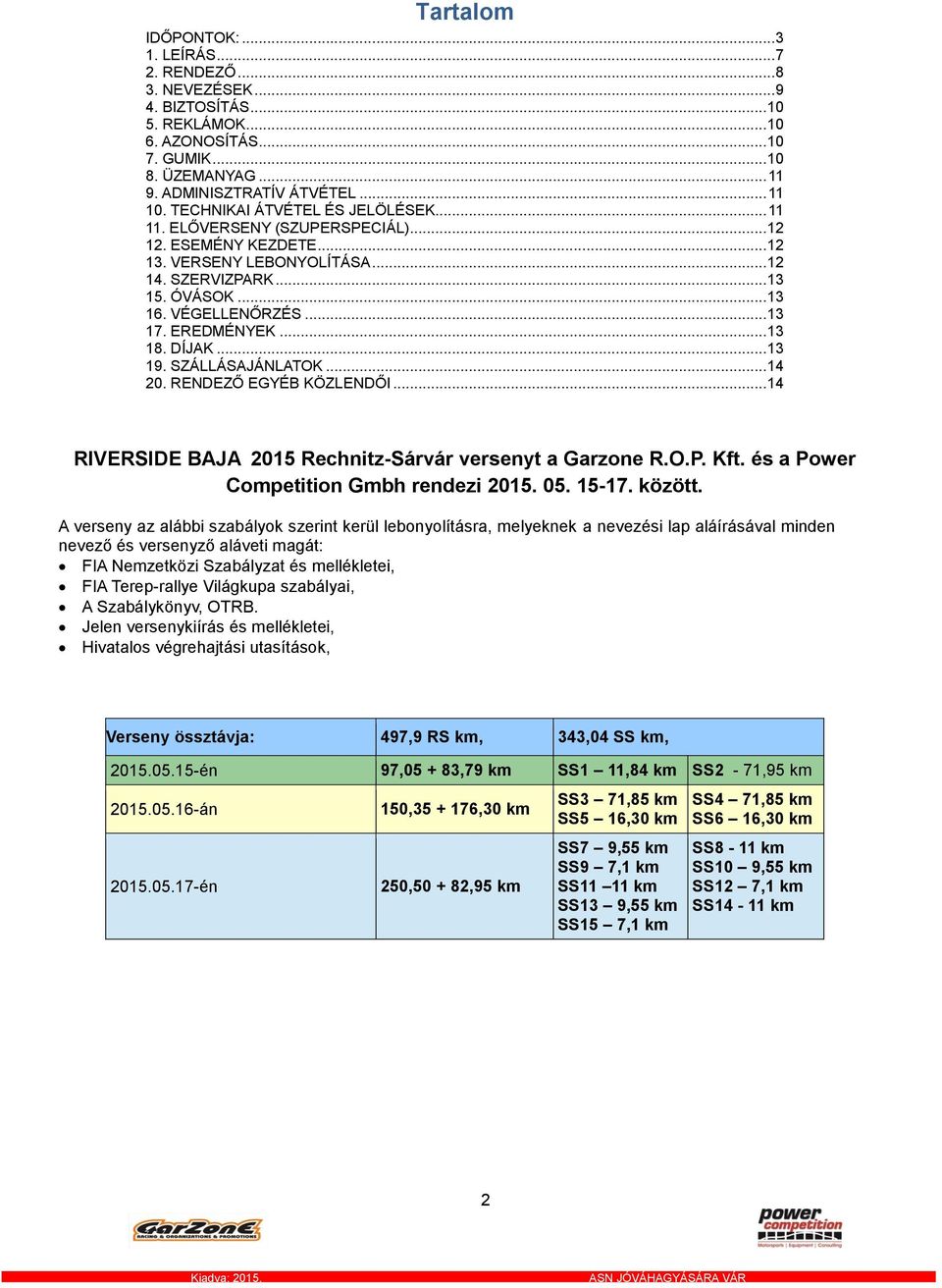 EREDMÉNYEK... 13 18. DÍJAK... 13 19. SZÁLLÁSAJÁNLATOK... 14 20. RENDEZŐ EGYÉB KÖZLENDŐI... 14 RIVERSIDE BAJA 2015 Rechnitz-Sárvár versenyt a Garzone R.O.P. Kft.