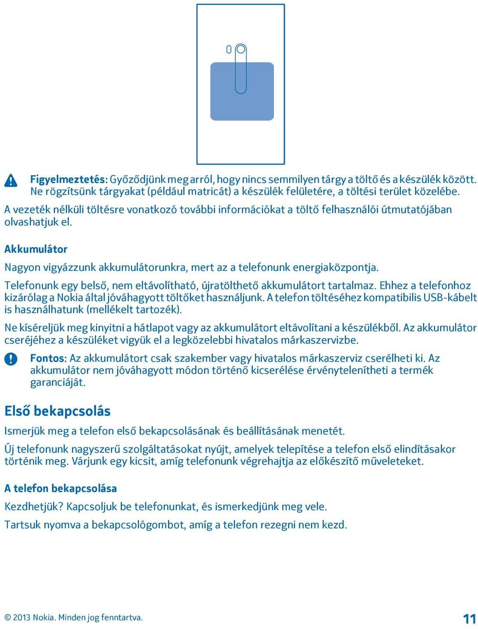 Telefonunk egy belső, nem eltávolítható, újratölthető akkumulátort tartalmaz. Ehhez a telefonhoz kizárólag a Nokia által jóváhagyott töltőket használjunk.