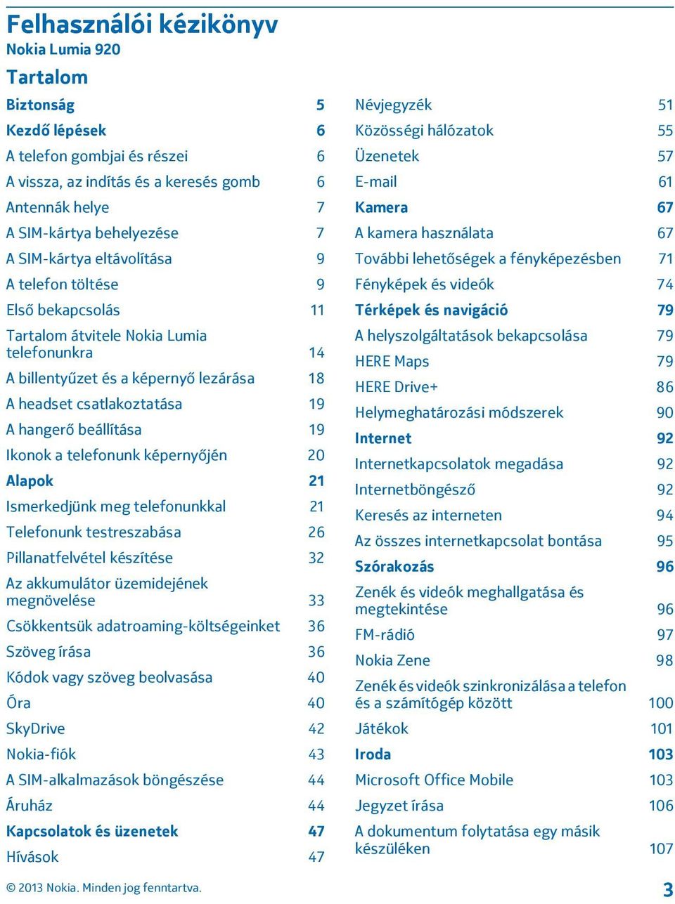 beállítása 19 Ikonok a telefonunk képernyőjén 20 Alapok 21 Ismerkedjünk meg telefonunkkal 21 Telefonunk testreszabása 26 Pillanatfelvétel készítése 32 Az akkumulátor üzemidejének megnövelése 33