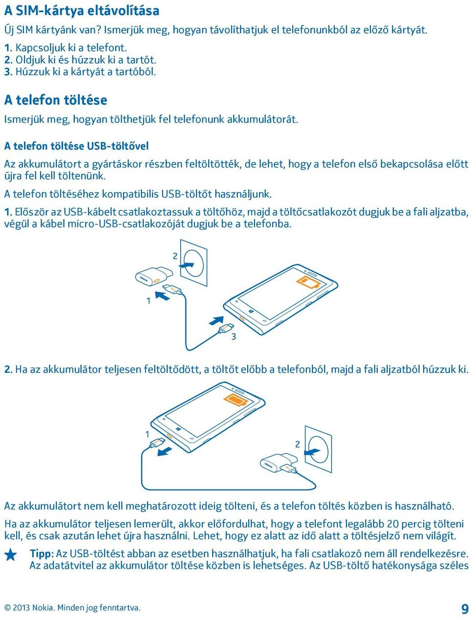 A telefon töltése USB-töltővel Az akkumulátort a gyártáskor részben feltöltötték, de lehet, hogy a telefon első bekapcsolása előtt újra fel kell töltenünk.