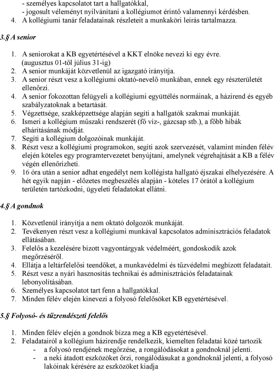 4. A senior fokozottan felügyeli a kollégiumi együttélés normáinak, a házirend és egyéb szabályzatoknak a betartását. 5. Végzettsége, szakképzettsége alapján segíti a hallgatók szakmai munkáját. 6.