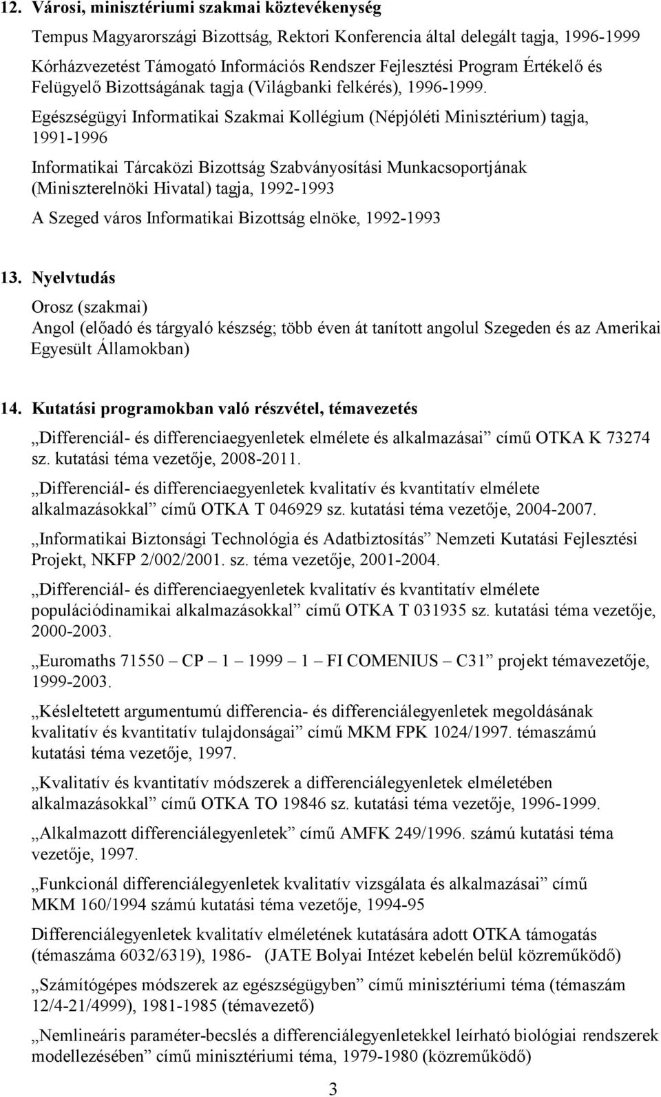 Egészségügyi Informatikai Szakmai Kollégium (Népjóléti Minisztérium) tagja, 1991-1996 Informatikai Tárcaközi Bizottság Szabványosítási Munkacsoportjának (Miniszterelnöki Hivatal) tagja, 1992-1993 A