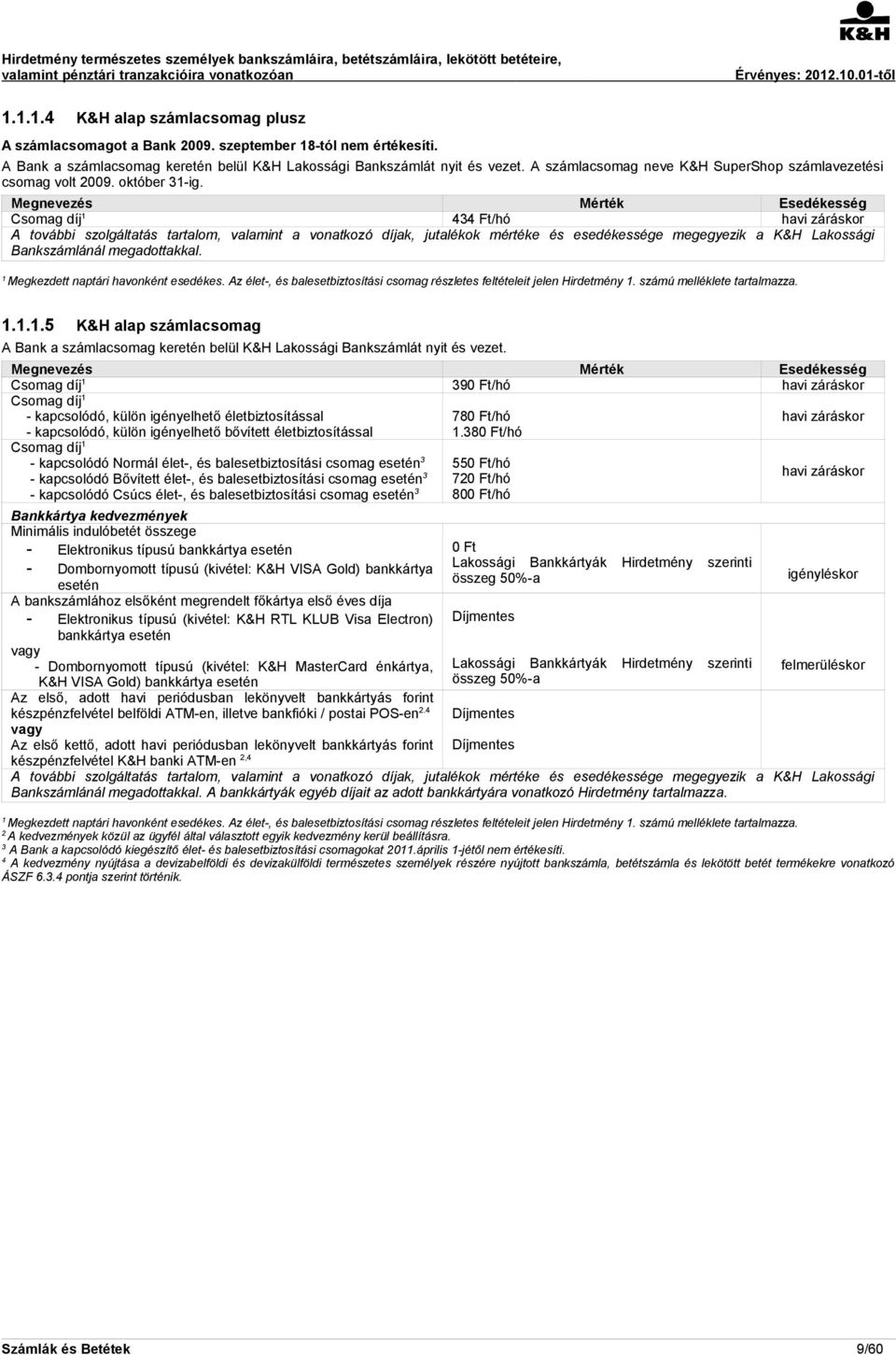 Csomag díj 434 Ft/hó havi záráskor A további szolgáltatás tartalom, valamint a vonatkozó díjak, jutalékok mértéke és esedékessége megegyezik a K&H Lakossági Bankszámlánál megadottakkal.