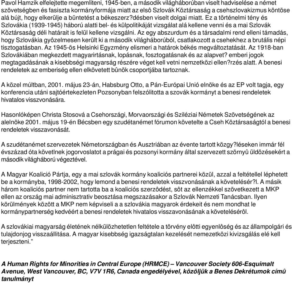 Ez a történelmi tény és Szlovákia (1939-1945) háború alatti bel- és külpolitikáját vizsgálat alá kellene venni és a mai Szlovák Köztársaság déli határait is felül kellene vizsgálni.