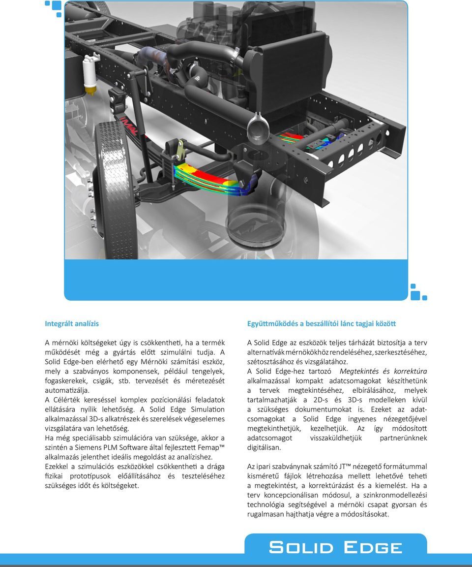 A Célérték kereséssel komplex pozícionálási feladatok ellátására nyílik lehetőség. A Solid Edge Simula on alkalmazással 3D-s alkatrészek és szerelések végeselemes vizsgálatára van lehetőség.