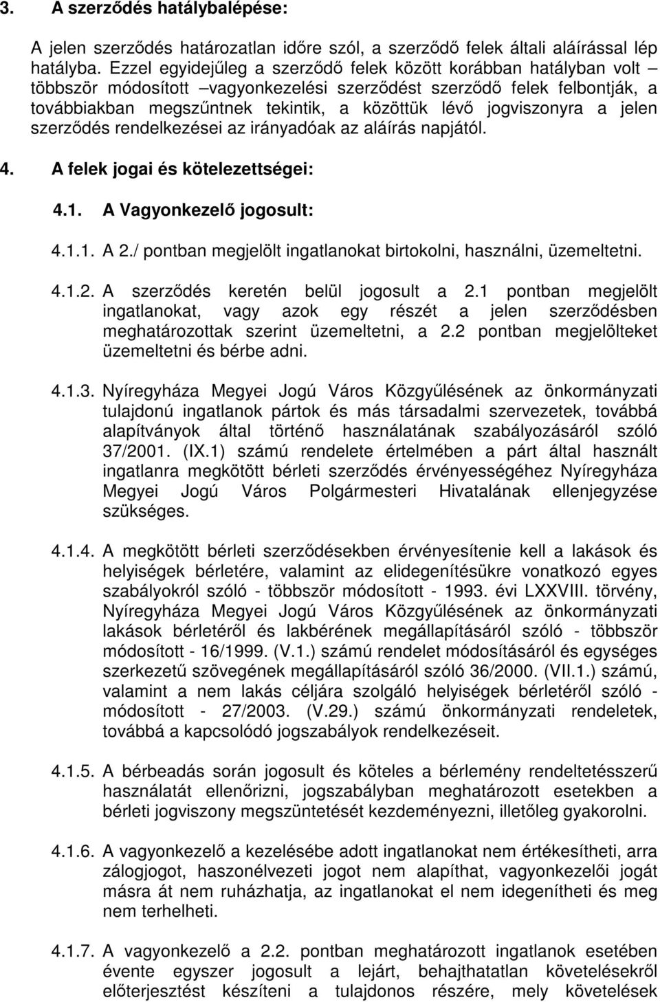 jogviszonyra a jelen szerződés rendelkezései az irányadóak az aláírás napjától. 4. A felek jogai és kötelezettségei: 4.1. A Vagyonkezelő jogosult: 4.1.1. A 2.