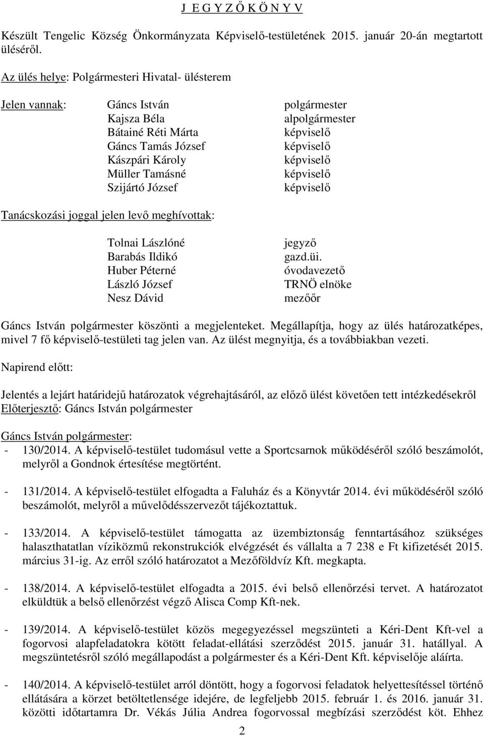 Szijártó József képviselő Tanácskozási joggal jelen levő meghívottak: Tolnai Lászlóné Barabás Ildikó Huber Péterné László József Nesz Dávid jegyző gazd.üi.