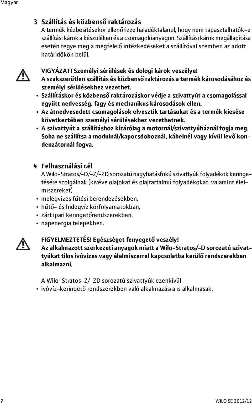 A szakszerűtlen szállítás és közbenső raktározás a termék károsodásához és személyi sérülésekhez vezethet.