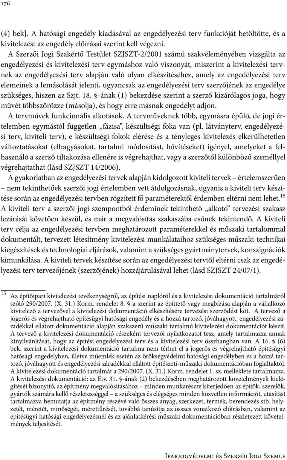 alapján való olyan elkészítéséhez, amely az engedélyezési terv elemeinek a lemásolását jelenti, ugyancsak az engedélyezési terv szerzőjének az engedélye szükséges, hiszen az Szjt. 18.