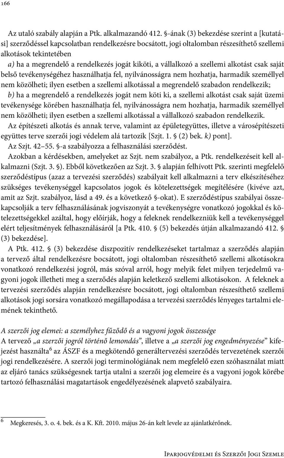 a vállalkozó a szellemi alkotást csak saját belső tevékenységéhez használhatja fel, nyilvánosságra nem hozhatja, harmadik személlyel nem közölheti; ilyen esetben a szellemi alkotással a megrendelő