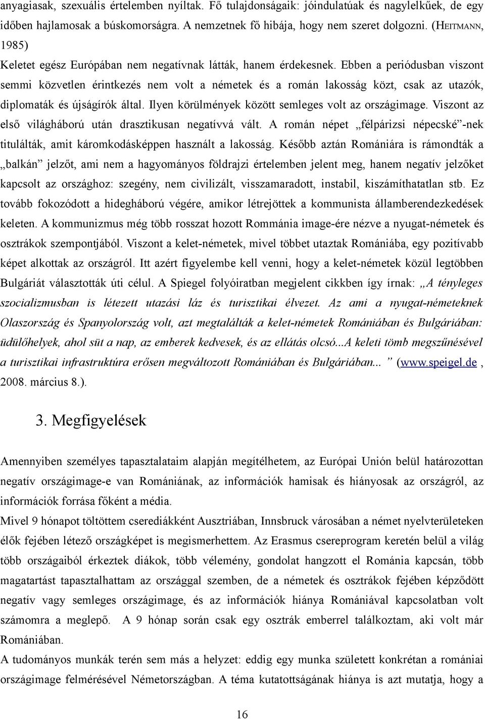 Ebbe a peródusba vszo semm közvetle érkezés em volt a émetek és a romá lakosság közt, csak az utazók, dplomaták és újságírók által. Ilye körülméyek között semleges volt az országmage.